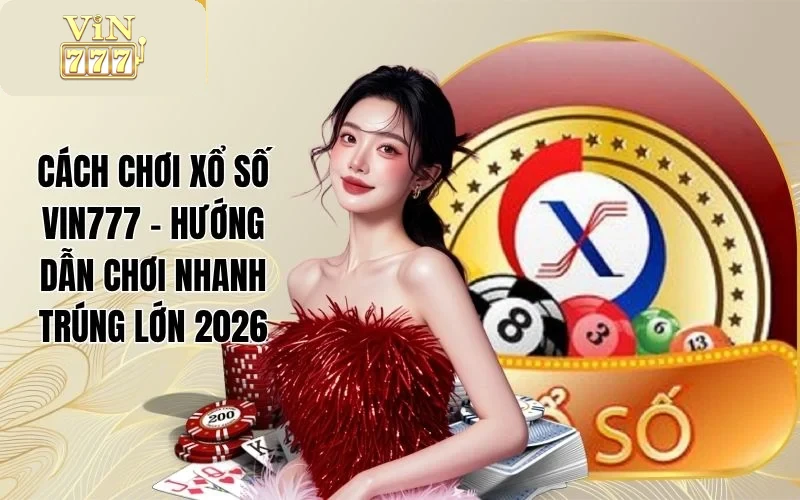 Cách Chơi Xổ Số VIN777 - Hướng Dẫn Chơi Nhanh Trúng Lớn 2026 1 Cách Chơi Xổ Số VIN777 - Hướng Dẫn Chơi Nhanh Trúng Lớn 2026