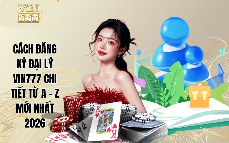 Cách Đăng Ký Đại Lý Vin777 Chi Tiết Từ A - Z Mới Nhất 2026 1 Cách Đăng Ký Đại Lý Vin777 Chi Tiết Từ A - Z Mới Nhất 2026